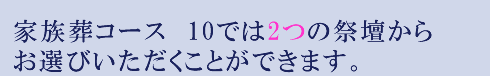 家族葬コース　10では2つの祭壇からお選びいただきます