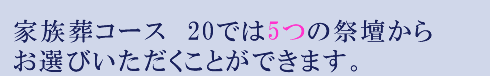 家族葬コース　20では5つの祭壇からお選びいただきます