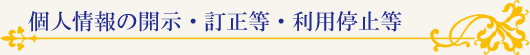 個人情報の開示・訂正等・利用停止等