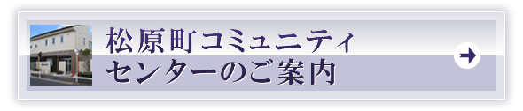 松原町コミュニティセンターのご案内