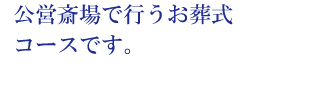 公営斎場で行うお葬式コースです。